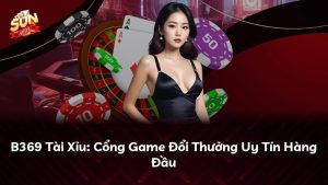 B369 Tài Xỉu: Cổng Game Đổi Thưởng Uy Tín Hàng Đầu