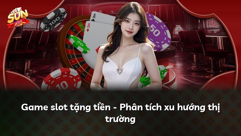 Game slot tặng tiền - Phân tích xu hướng thị trường