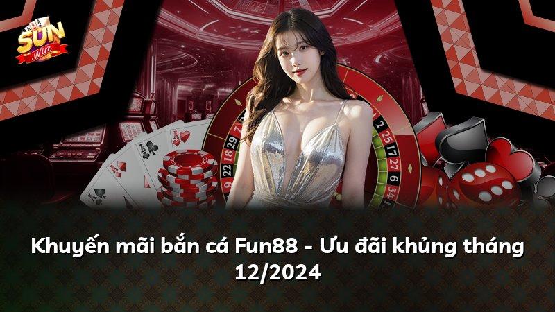 Khuyến mãi bắn cá Fun88 - Ưu đãi khủng tháng 12/2024