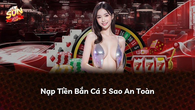 Nạp Tiền Bắn Cá 5 Sao An Toàn