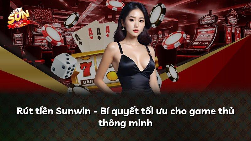 Rút tiền Sunwin - Bí quyết tối ưu cho game thủ thông minh