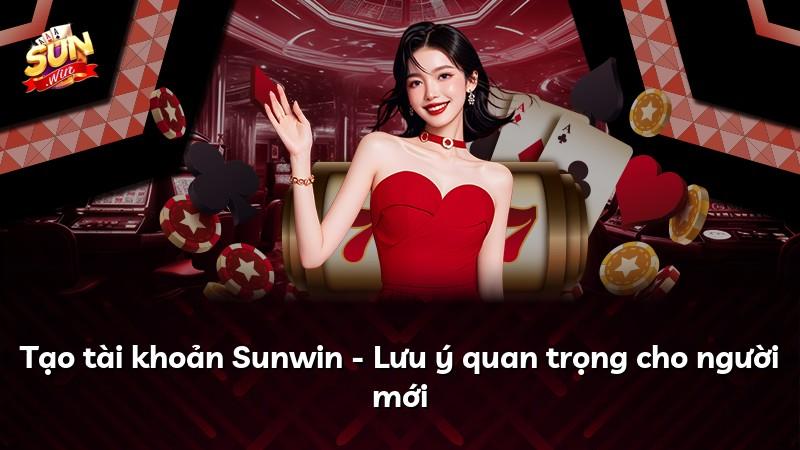 Tạo tài khoản Sunwin - Lưu ý quan trọng cho người mới